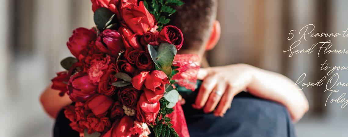 5 Reasons to Send Flowers to Your Loved Ones Today